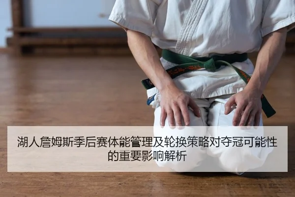 湖人詹姆斯季后赛体能管理及轮换策略对夺冠可能性的重要影响解析