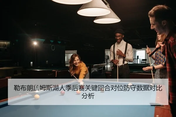 勒布朗詹姆斯湖人季后赛关键回合对位防守数据对比分析